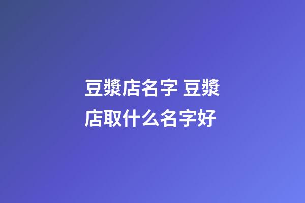 豆漿店名字 豆漿店取什么名字好-第1張-店鋪起名-玄機派